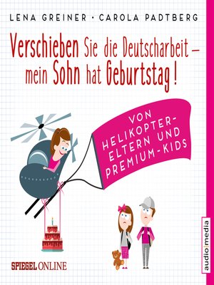cover image of Verschieben Sie die Deutscharbeit, mein Sohn hat Geburtstag! Von Helikopter-Eltern und Premium-Kids